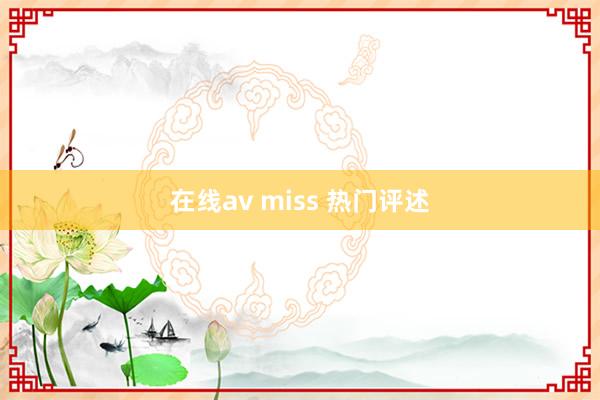 在线av miss 热门评述