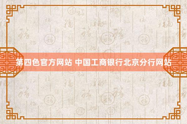 第四色官方网站 中国工商银行北京分行网站