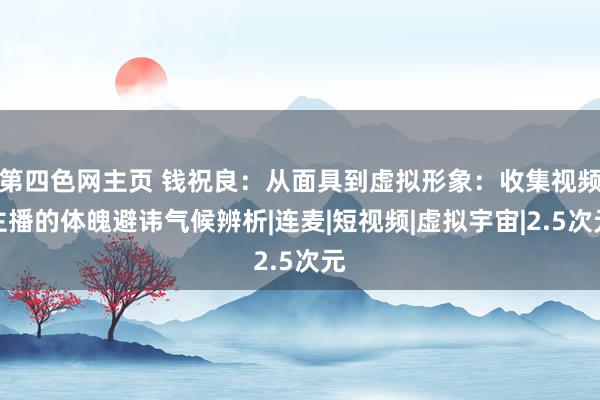 第四色网主页 钱祝良：从面具到虚拟形象：收集视频主播的体魄避讳气候辨析|连麦|短视频|虚拟宇宙|2.5次元